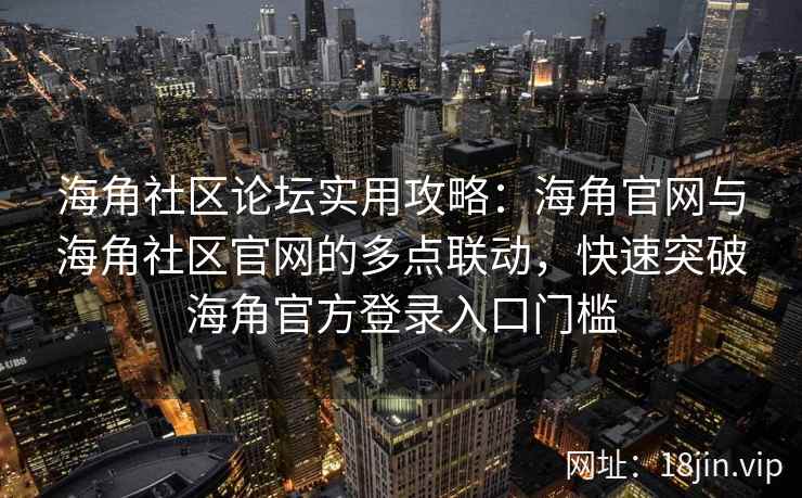 海角社区论坛实用攻略：海角官网与海角社区官网的多点联动，快速突破海角官方登录入口门槛