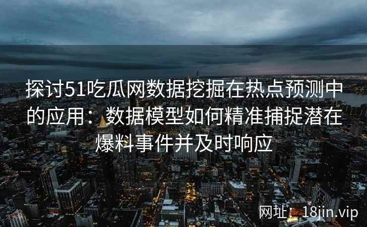 探讨51吃瓜网数据挖掘在热点预测中的应用：数据模型如何精准捕捉潜在爆料事件并及时响应