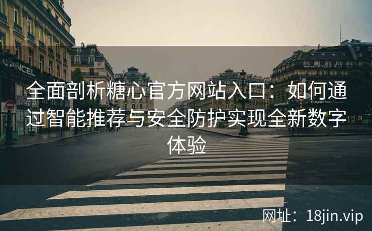 全面剖析糖心官方网站入口：如何通过智能推荐与安全防护实现全新数字体验