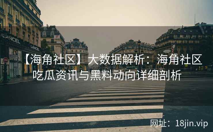 【海角社区】大数据解析：海角社区吃瓜资讯与黑料动向详细剖析