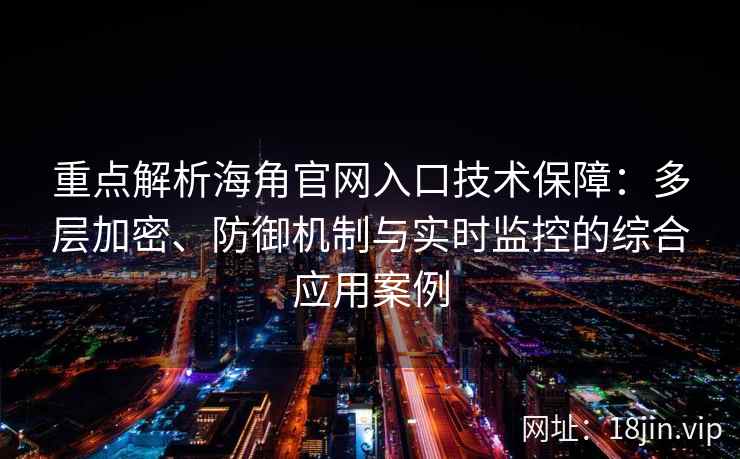 重点解析海角官网入口技术保障：多层加密、防御机制与实时监控的综合应用案例
