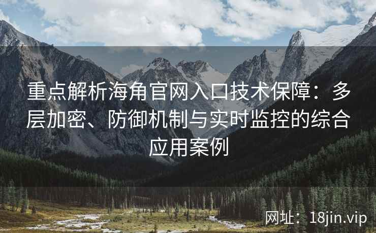 重点解析海角官网入口技术保障：多层加密、防御机制与实时监控的综合应用案例