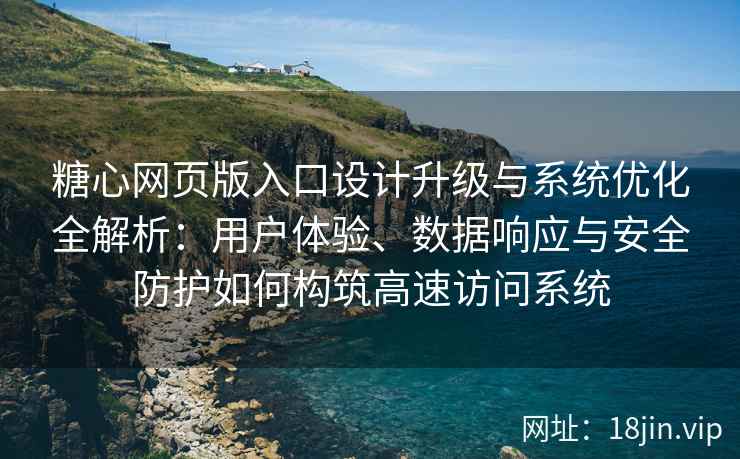 糖心网页版入口设计升级与系统优化全解析：用户体验、数据响应与安全防护如何构筑高速访问系统