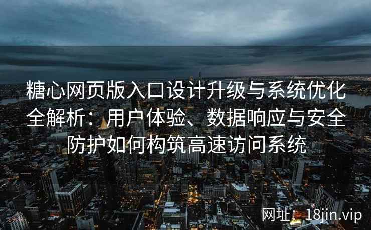 糖心网页版入口设计升级与系统优化全解析：用户体验、数据响应与安全防护如何构筑高速访问系统