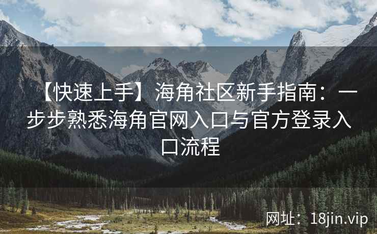 【快速上手】海角社区新手指南：一步步熟悉海角官网入口与官方登录入口流程