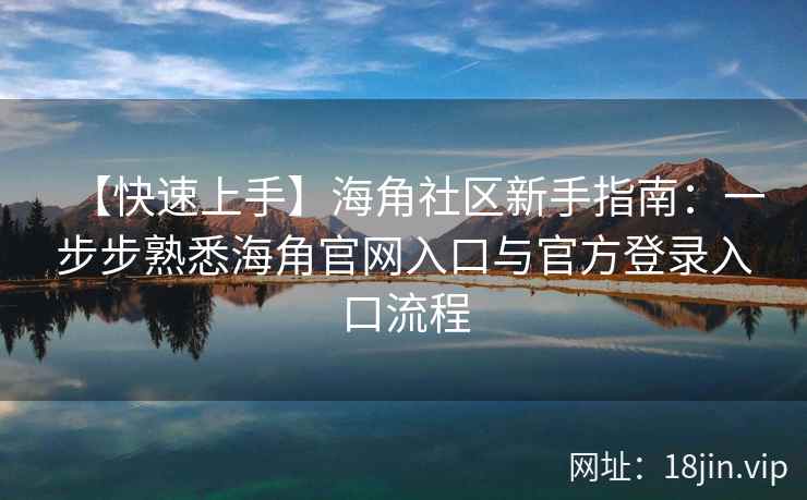 【快速上手】海角社区新手指南：一步步熟悉海角官网入口与官方登录入口流程
