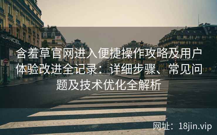 含羞草官网进入便捷操作攻略及用户体验改进全记录：详细步骤、常见问题及技术优化全解析