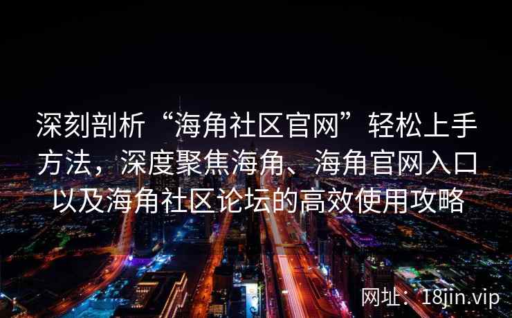 深刻剖析“海角社区官网”轻松上手方法，深度聚焦海角、海角官网入口以及海角社区论坛的高效使用攻略