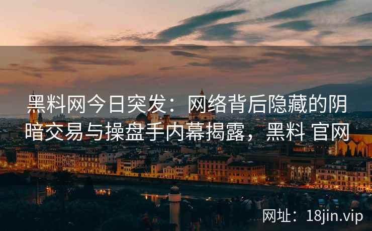黑料网今日突发：网络背后隐藏的阴暗交易与操盘手内幕揭露，黑料 官网
