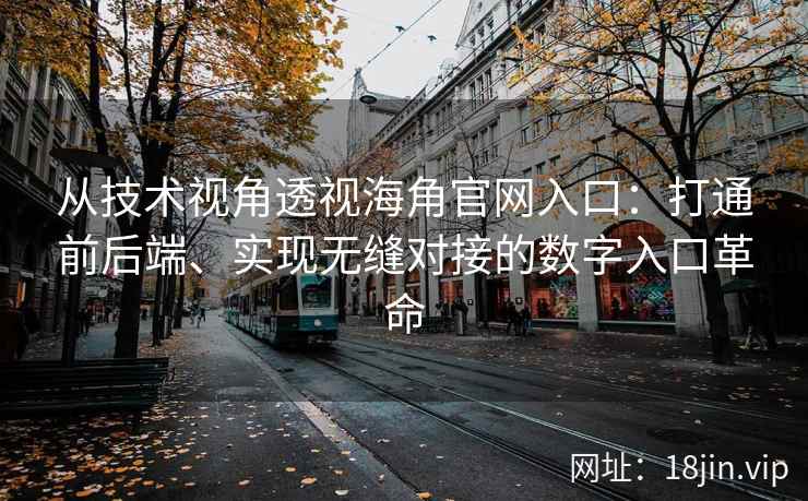 从技术视角透视海角官网入口：打通前后端、实现无缝对接的数字入口革命