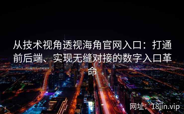 从技术视角透视海角官网入口：打通前后端、实现无缝对接的数字入口革命
