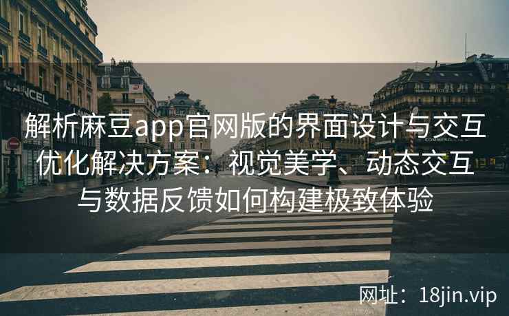 解析麻豆app官网版的界面设计与交互优化解决方案：视觉美学、动态交互与数据反馈如何构建极致体验